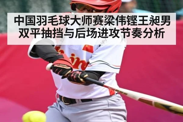 中国羽毛球大师赛梁伟铿王昶男双平抽挡与后场进攻节奏分析
