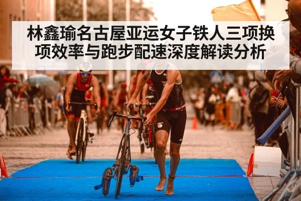 林鑫瑜名古屋亚运女子铁人三项换项效率与跑步配速深度解读分析