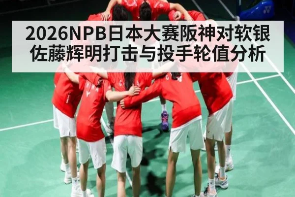 2026NPB日本大赛阪神对软银佐藤辉明打击与投手轮值分析