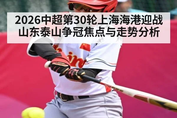 2026中超第30轮上海海港迎战山东泰山争冠焦点与走势分析