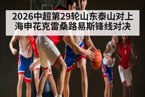 2026中超第29轮山东泰山对上海申花克雷桑路易斯锋线对决